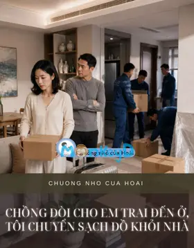 CHỒNG ĐÒI CHO EM TRAI ĐẾN Ở, TÔI CHUYỂN SẠCH ĐỒ KHỎI NHÀ
