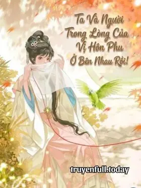 Ta Và Người Trong Lòng Của Vị Hôn Phu Ở Bên Nhau Rồi